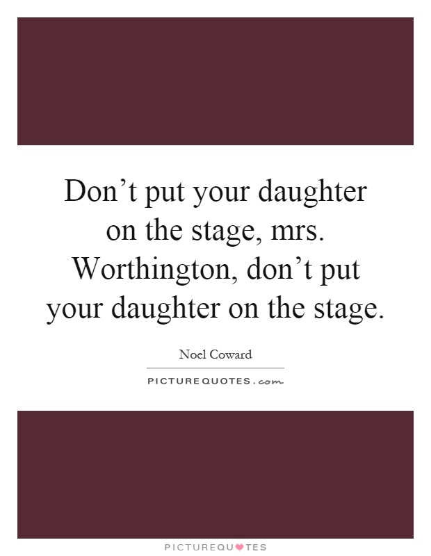 Don't put your daughter on the stage, mrs. Worthington, don't put your daughter on the stage Picture Quote #1