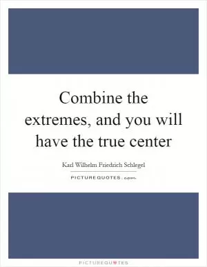 Combine the extremes, and you will have the true center Picture Quote #1