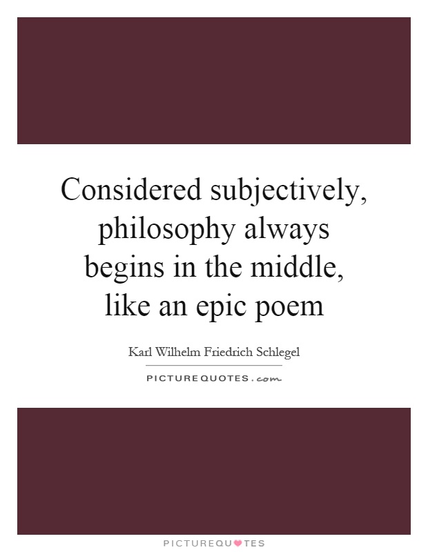 Considered subjectively, philosophy always begins in the middle, like an epic poem Picture Quote #1