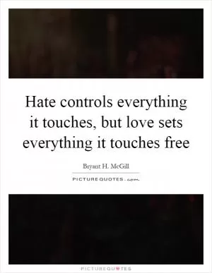 Hate controls everything it touches, but love sets everything it touches free Picture Quote #1