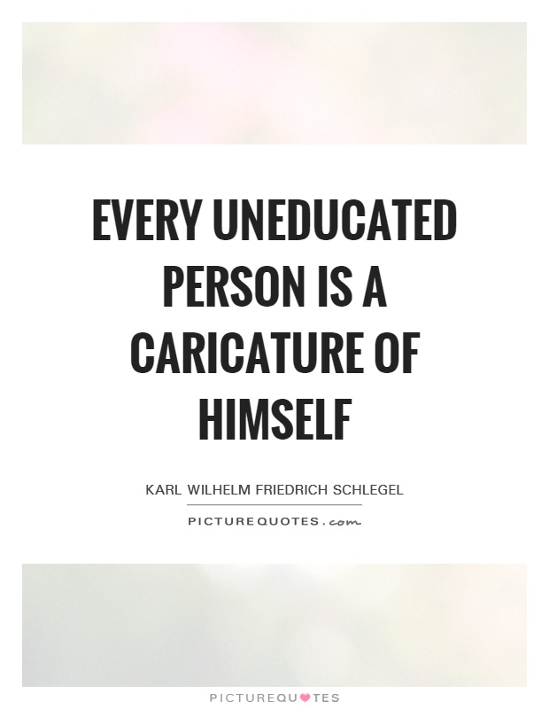 Every uneducated person is a caricature of himself Picture Quote #1