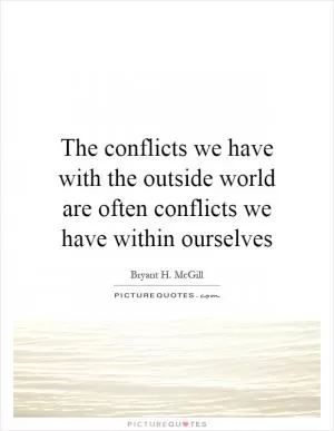 The conflicts we have with the outside world are often conflicts we have within ourselves Picture Quote #1