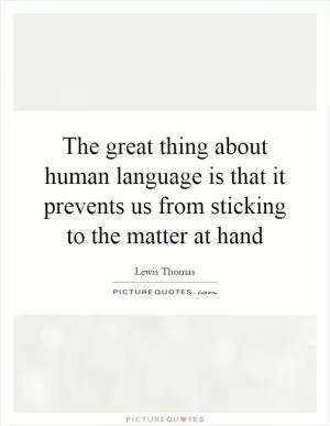 The great thing about human language is that it prevents us from sticking to the matter at hand Picture Quote #1