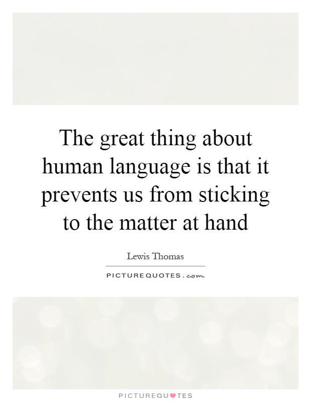 The great thing about human language is that it prevents us from sticking to the matter at hand Picture Quote #1
