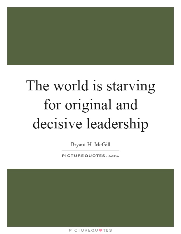 The world is starving for original and decisive leadership Picture Quote #1