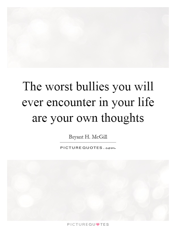 The worst bullies you will ever encounter in your life are your own thoughts Picture Quote #1