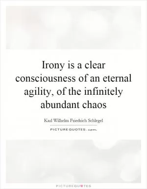 Irony is a clear consciousness of an eternal agility, of the infinitely abundant chaos Picture Quote #1