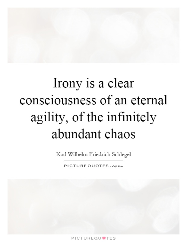 Irony is a clear consciousness of an eternal agility, of the infinitely abundant chaos Picture Quote #1