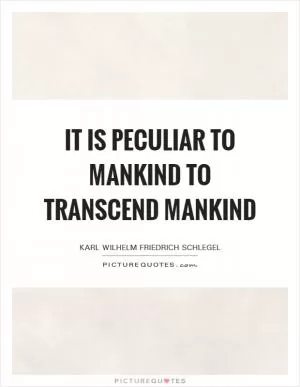 It is peculiar to mankind to transcend mankind Picture Quote #1
