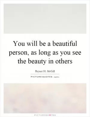 You will be a beautiful person, as long as you see the beauty in others Picture Quote #1