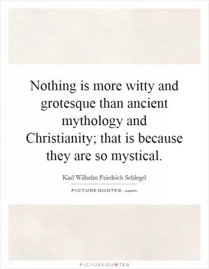 Nothing is more witty and grotesque than ancient mythology and Christianity; that is because they are so mystical Picture Quote #1