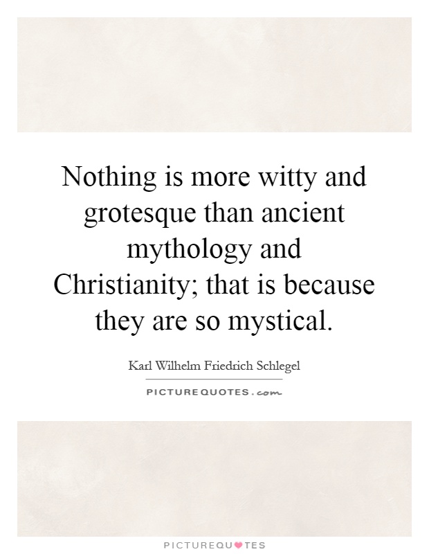 Nothing is more witty and grotesque than ancient mythology and Christianity; that is because they are so mystical Picture Quote #1