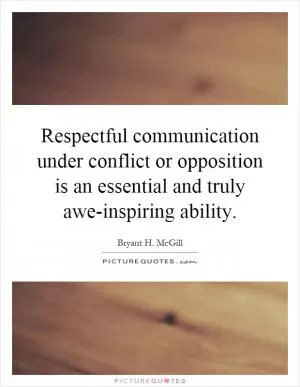 Respectful communication under conflict or opposition is an essential and truly awe-inspiring ability Picture Quote #1