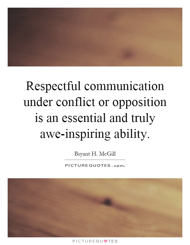 Respectful communication under conflict or opposition is an essential and truly awe-inspiring ability Picture Quote #1