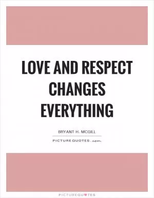 Love and respect changes everything Picture Quote #1