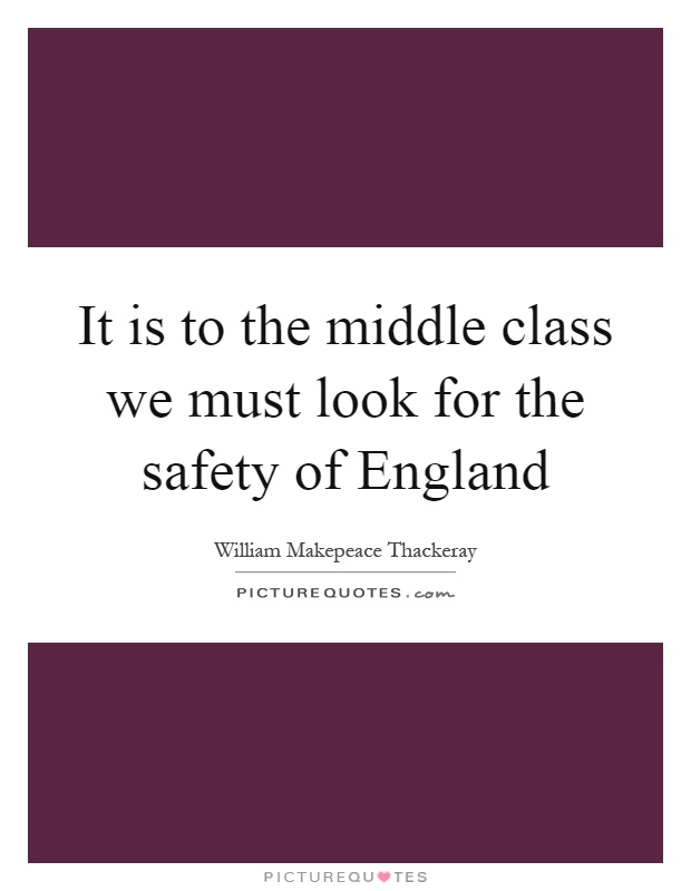 It is to the middle class we must look for the safety of England Picture Quote #1