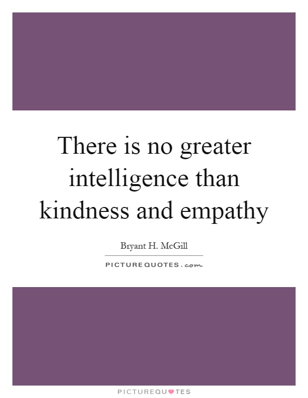 There is no greater intelligence than kindness and empathy Picture Quote #1