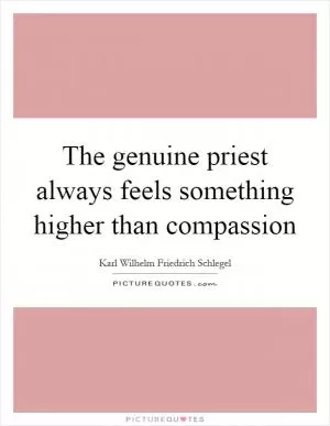 The genuine priest always feels something higher than compassion Picture Quote #1