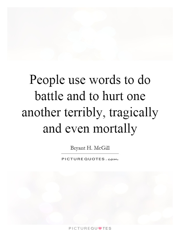 People use words to do battle and to hurt one another terribly, tragically and even mortally Picture Quote #1