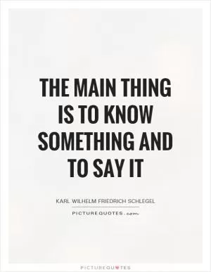 The main thing is to know something and to say it Picture Quote #1