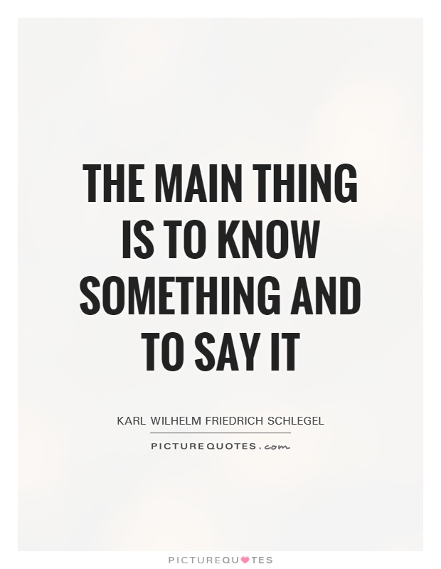 The main thing is to know something and to say it Picture Quote #1
