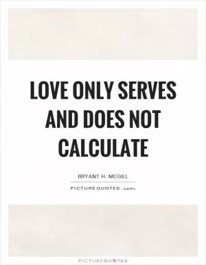 Love only serves and does not calculate Picture Quote #1