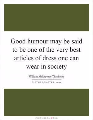 Good humour may be said to be one of the very best articles of dress one can wear in society Picture Quote #1