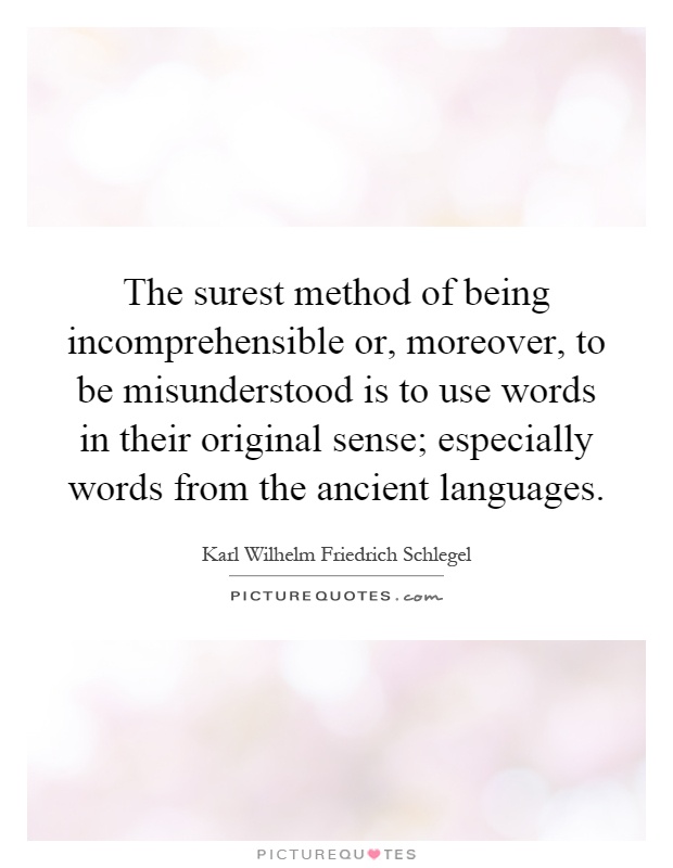 The surest method of being incomprehensible or, moreover, to be misunderstood is to use words in their original sense; especially words from the ancient languages Picture Quote #1