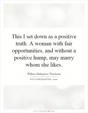 This I set down as a positive truth. A woman with fair opportunities, and without a positive hump, may marry whom she likes Picture Quote #1