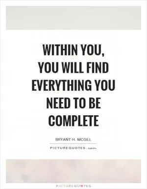 Within you, you will find everything you need to be complete Picture Quote #1