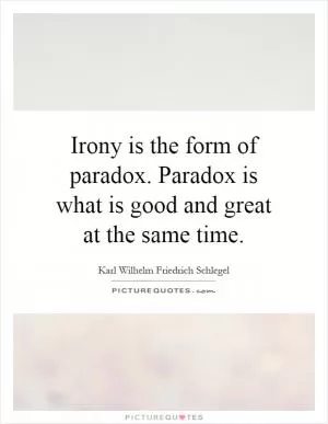 Irony is the form of paradox. Paradox is what is good and great at the same time Picture Quote #1