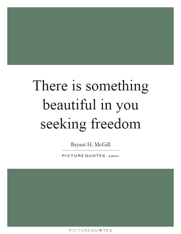 There is something beautiful in you seeking freedom Picture Quote #1