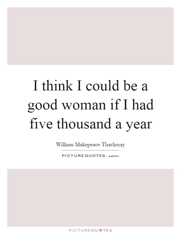 I think I could be a good woman if I had five thousand a year Picture Quote #1