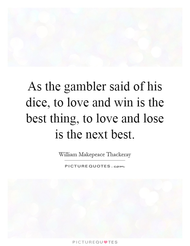 As the gambler said of his dice, to love and win is the best thing, to love and lose is the next best Picture Quote #1