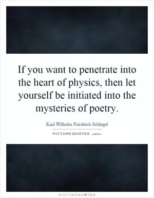 If you want to penetrate into the heart of physics, then let yourself be initiated into the mysteries of poetry Picture Quote #1