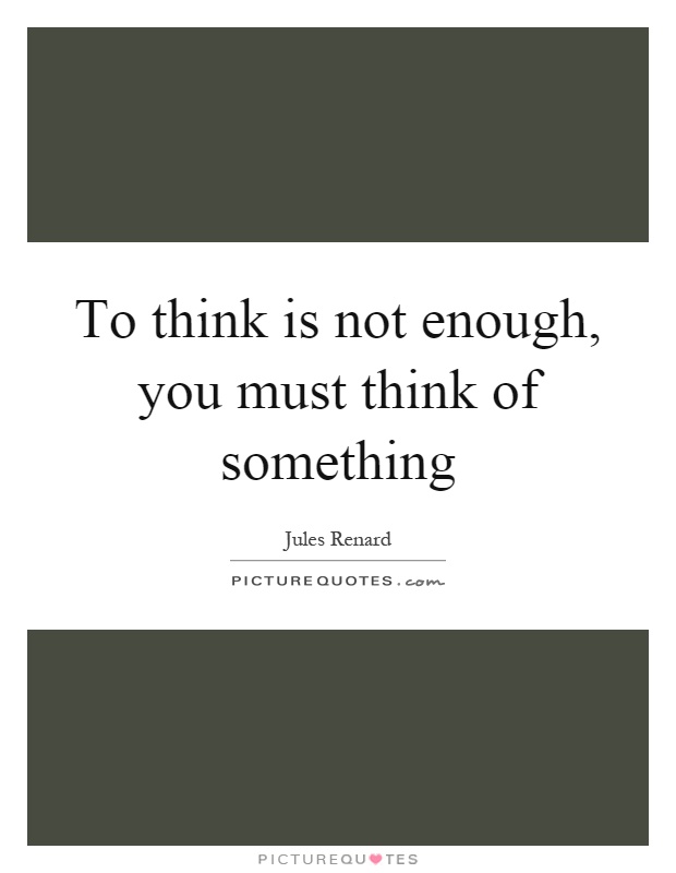 To think is not enough, you must think of something Picture Quote #1