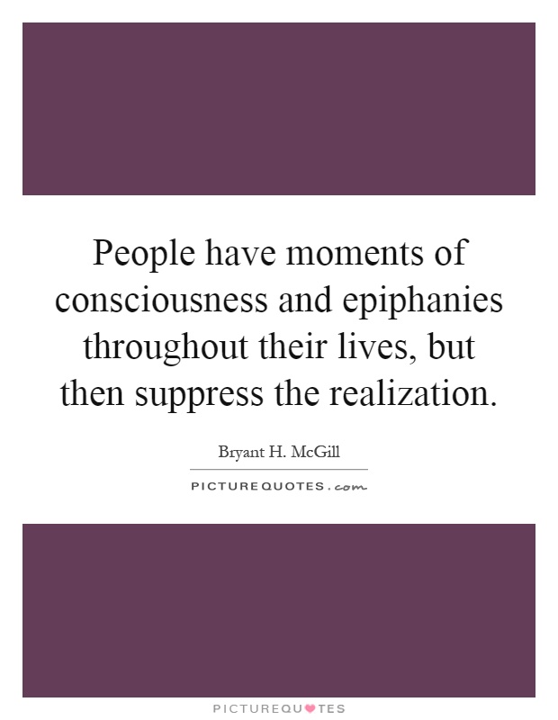 People have moments of consciousness and epiphanies throughout their lives, but then suppress the realization Picture Quote #1