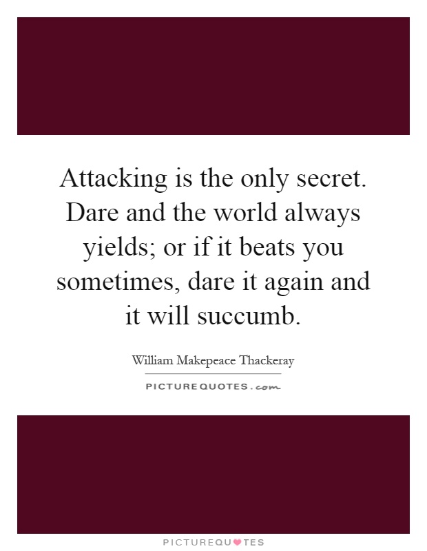 Attacking is the only secret. Dare and the world always yields; or if it beats you sometimes, dare it again and it will succumb Picture Quote #1