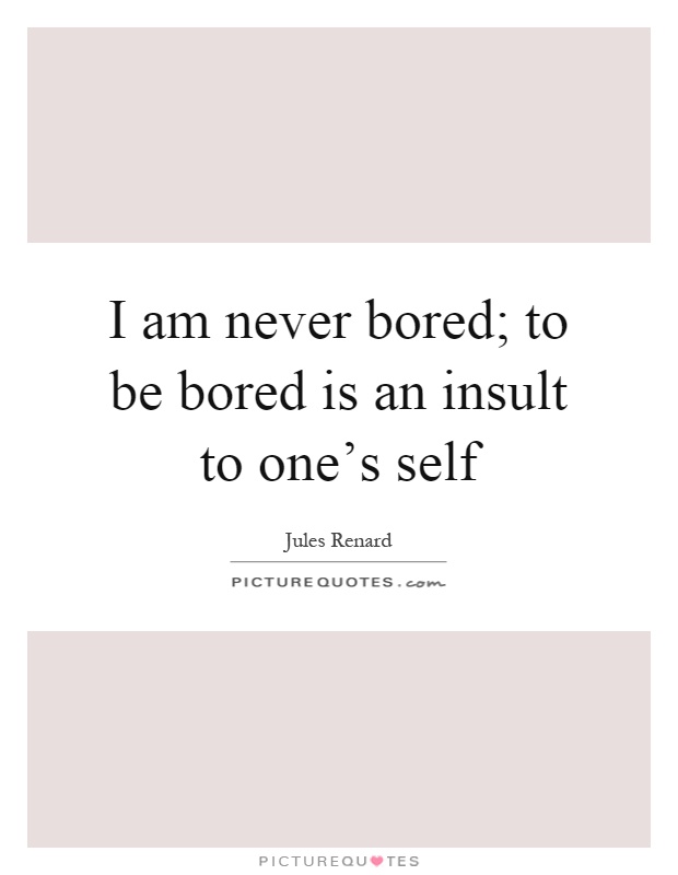I am never bored; to be bored is an insult to one's self Picture Quote #1