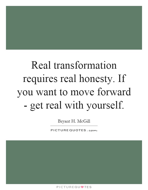 Real transformation requires real honesty. If you want to move forward - get real with yourself Picture Quote #1