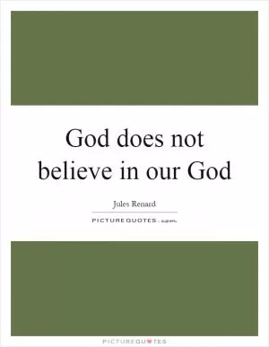 God does not believe in our God Picture Quote #1
