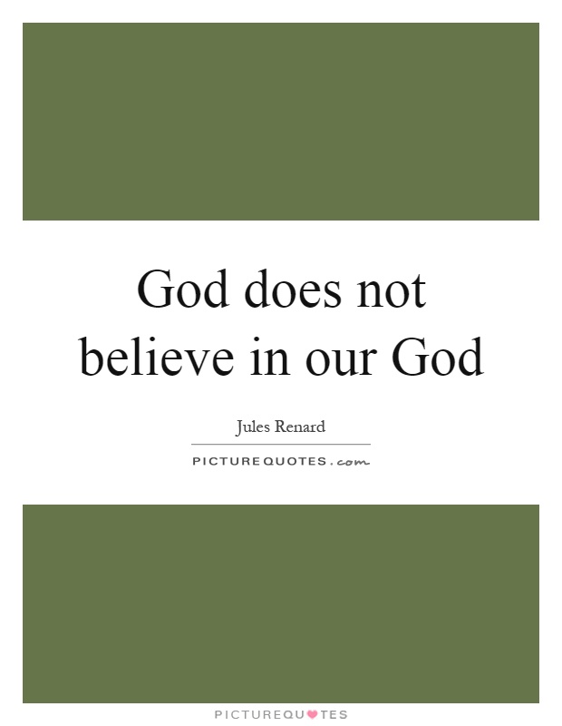 God does not believe in our God Picture Quote #1
