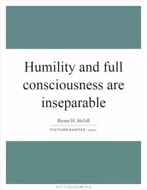Humility and full consciousness are inseparable Picture Quote #1