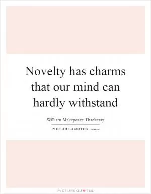 Novelty has charms that our mind can hardly withstand Picture Quote #1