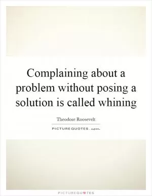 Complaining about a problem without posing a solution is called whining Picture Quote #1