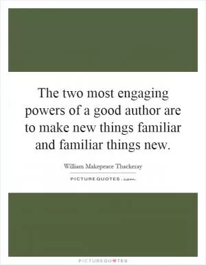 The two most engaging powers of a good author are to make new things familiar and familiar things new Picture Quote #1