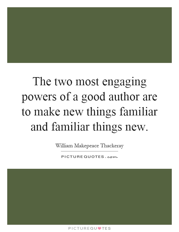 The two most engaging powers of a good author are to make new things familiar and familiar things new Picture Quote #1