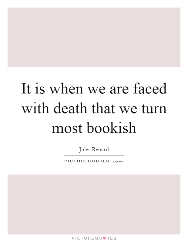 It is when we are faced with death that we turn most bookish Picture Quote #1