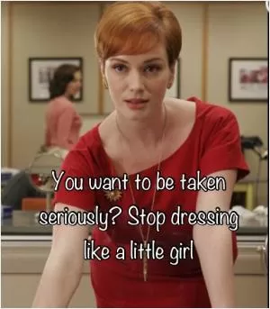 You want to be taken seriously? Stop dressing like a little girl Picture Quote #1