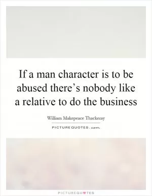 If a man character is to be abused there’s nobody like a relative to do the business Picture Quote #1